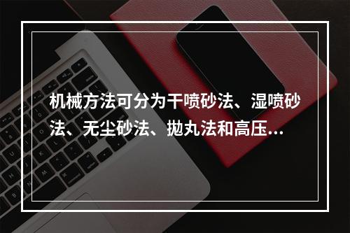 机械方法可分为干喷砂法、湿喷砂法、无尘砂法、拋丸法和高压水流