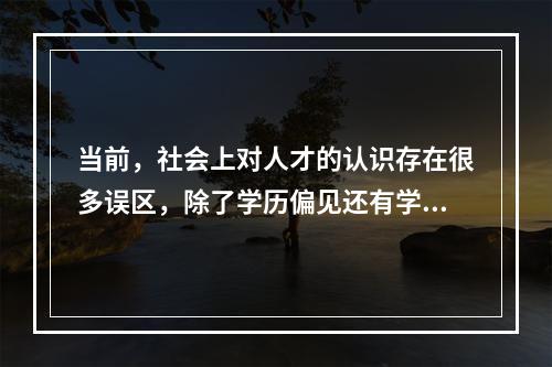 当前，社会上对人才的认识存在很多误区，除了学历偏见还有学校、