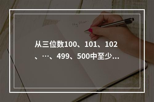 从三位数100、101、102、…、499、500中至少取多