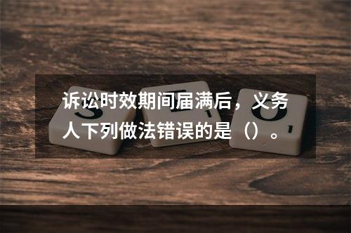 诉讼时效期间届满后，义务人下列做法错误的是（）。