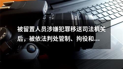 被留置人员涉嫌犯罪移送司法机关后，被依法判处管制、拘役和有期