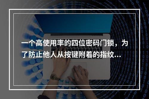 一个高使用率的四位密码门锁，为了防止他人从按键附着的指纹破解