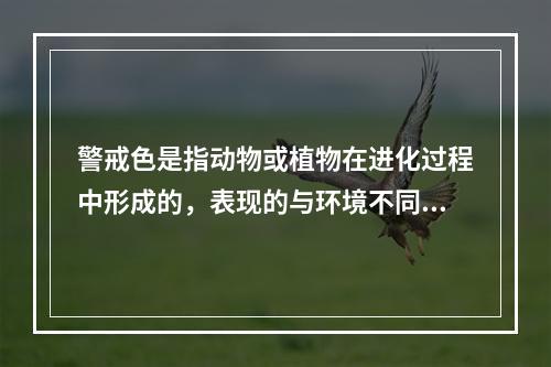 警戒色是指动物或植物在进化过程中形成的，表现的与环境不同，使