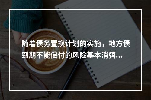 随着债务置换计划的实施，地方债到期不能偿付的风险基本消弭，刚