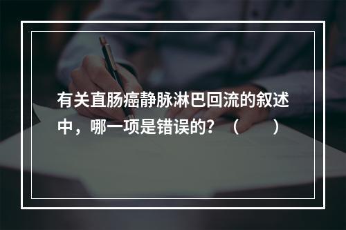 有关直肠癌静脉淋巴回流的叙述中，哪一项是错误的？（　　）