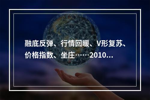 融底反弹、行情回暖、V形复苏、价格指数、坐庄……2010年，