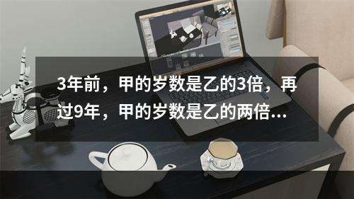 3年前，甲的岁数是乙的3倍，再过9年，甲的岁数是乙的两倍，现