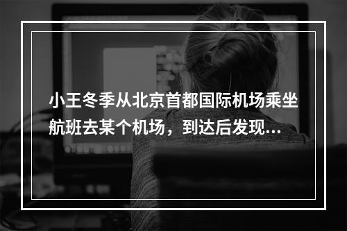 小王冬季从北京首都国际机场乘坐航班去某个机场，到达后发现手表