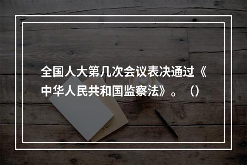 全国人大第几次会议表决通过《中华人民共和国监察法》。（）