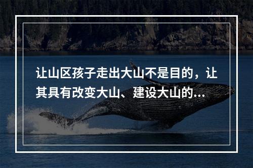 让山区孩子走出大山不是目的，让其具有改变大山、建设大山的志向