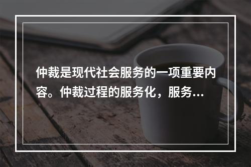 仲裁是现代社会服务的一项重要内容。仲裁过程的服务化，服务内容