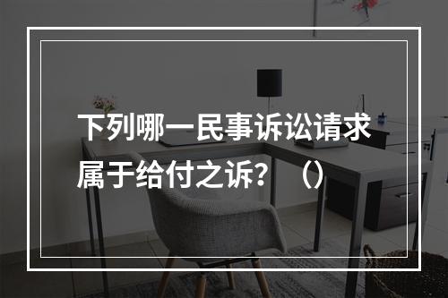 下列哪一民事诉讼请求属于给付之诉？（）