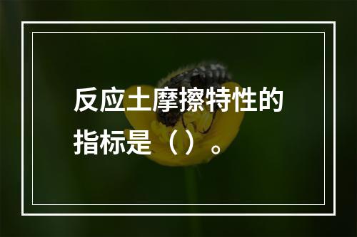 反应土摩擦特性的指标是（ ）。