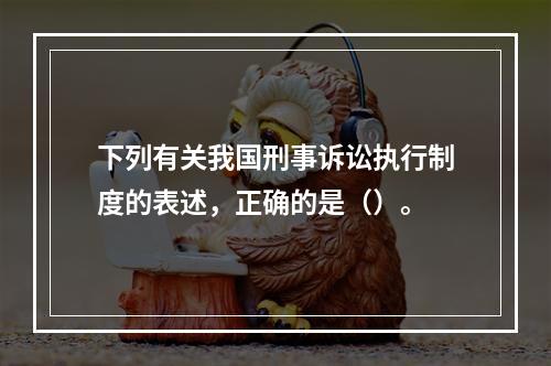 下列有关我国刑事诉讼执行制度的表述，正确的是（）。