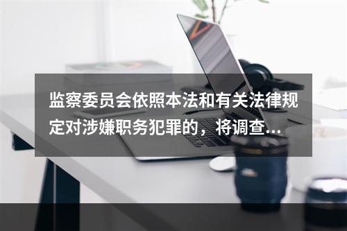 监察委员会依照本法和有关法律规定对涉嫌职务犯罪的，将调查结果