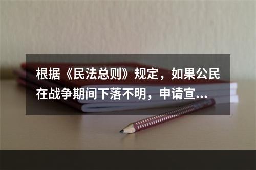 根据《民法总则》规定，如果公民在战争期间下落不明，申请宣告其