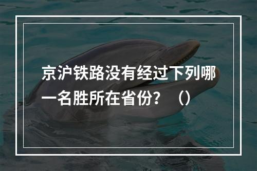 京沪铁路没有经过下列哪一名胜所在省份？（）