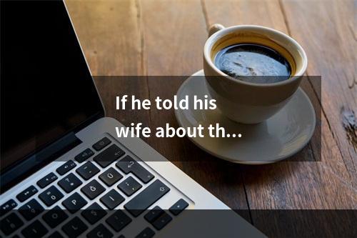 If he told his wife about thei