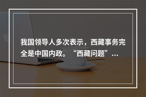 我国领导人多次表示，西藏事务完全是中国内政。“西藏问题”的实