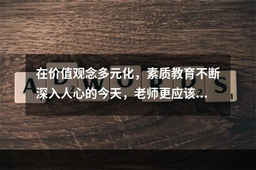 在价值观念多元化，素质教育不断深入人心的今天，老师更应该树立