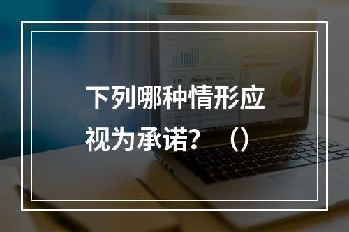 下列哪种情形应视为承诺？（）