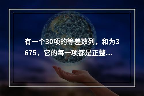 有一个30项的等差数列，和为3675，它的每一项都是正整数，