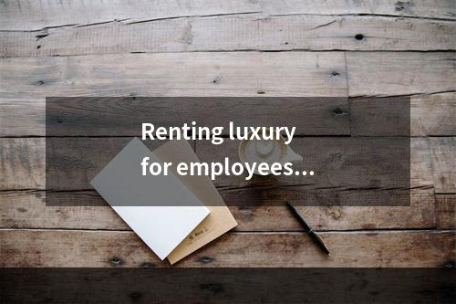 Renting luxury for employees _