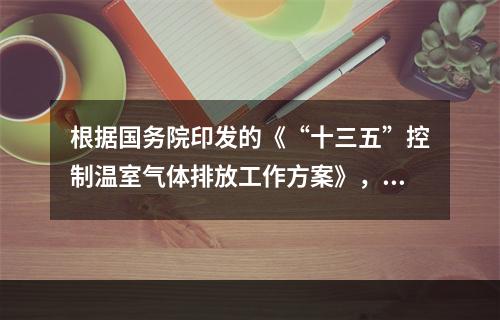 根据国务院印发的《“十三五”控制温室气体排放工作方案》，下列