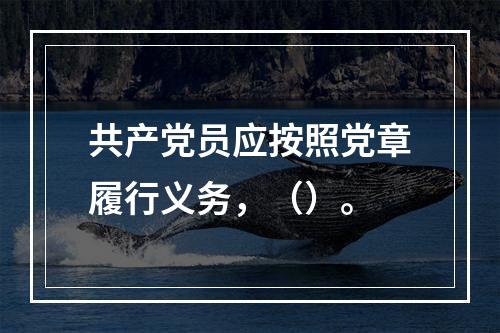 共产党员应按照党章履行义务，（）。