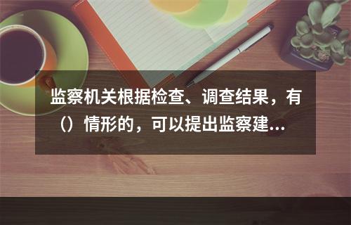 监察机关根据检查、调查结果，有（）情形的，可以提出监察建议。