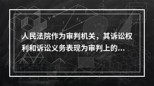 人民法院作为审判机关，其诉讼权利和诉讼义务表现为审判上的职责