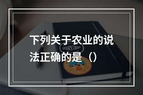 下列关于农业的说法正确的是（）