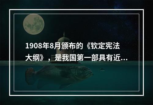 1908年8月颁布的《钦定宪法大纲》，是我国第一部具有近代意