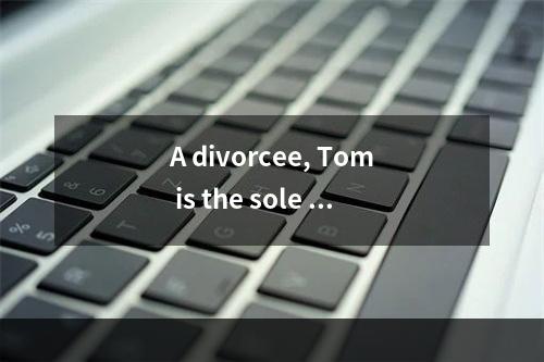 A divorcee, Tom is the sole pr