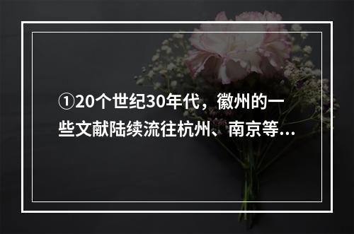 ①20个世纪30年代，徽州的一些文献陆续流往杭州、南京等地②