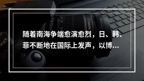 随着南海争端愈演愈烈，日、韩、菲不断地在国际上发声，以博得国