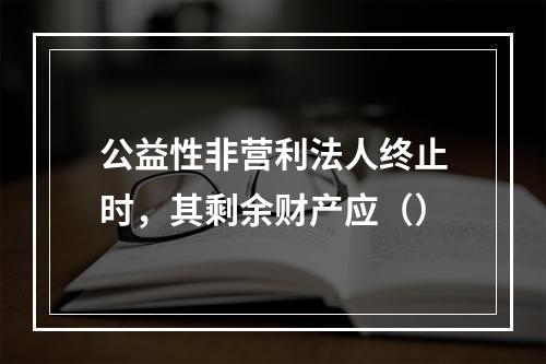 公益性非营利法人终止时，其剩余财产应（）