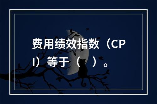 费用绩效指数（CPI）等于（　）。