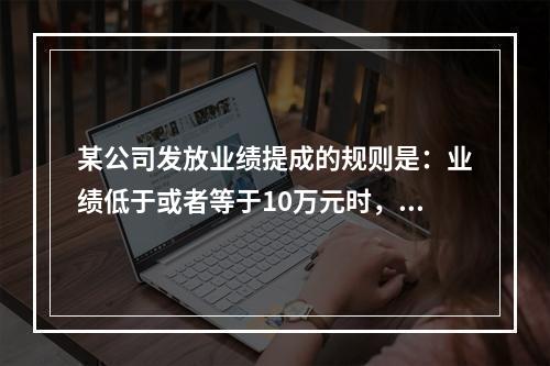 某公司发放业绩提成的规则是：业绩低于或者等于10万元时，按1