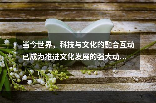 当今世界，科技与文化的融合互动已成为推进文化发展的强大动力，