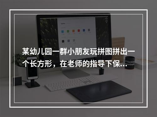 某幼儿园一群小朋友玩拼图拼出一个长方形，在老师的指导下保持长