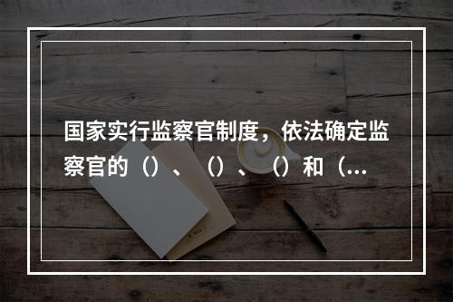 国家实行监察官制度，依法确定监察官的（）、（）、（）和（）等