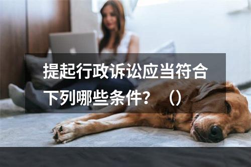 提起行政诉讼应当符合下列哪些条件？（）