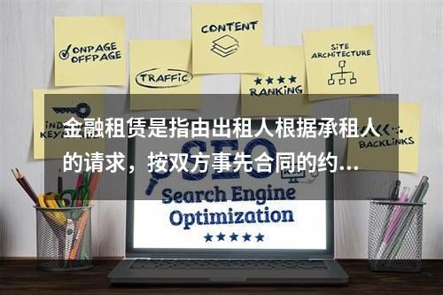 金融租赁是指由出租人根据承租人的请求，按双方事先合同的约定，