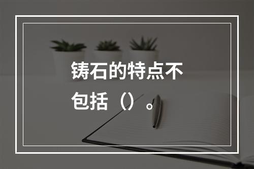 铸石的特点不包括（）。