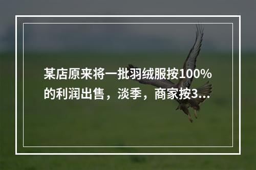 某店原来将一批羽绒服按100%的利润出售，淡季，商家按38%