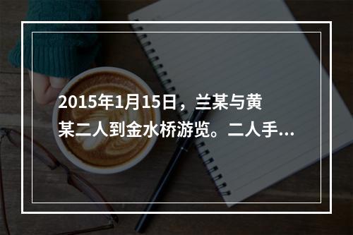 2015年1月15日，兰某与黄某二人到金水桥游览。二人手里拿