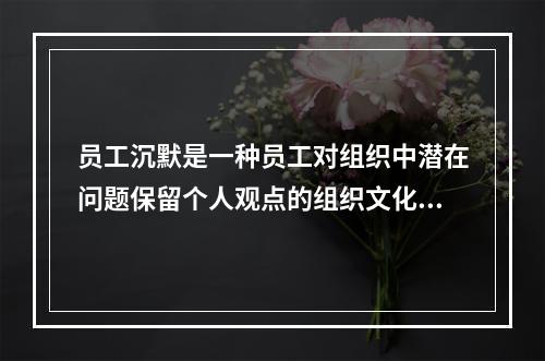 员工沉默是一种员工对组织中潜在问题保留个人观点的组织文化现象