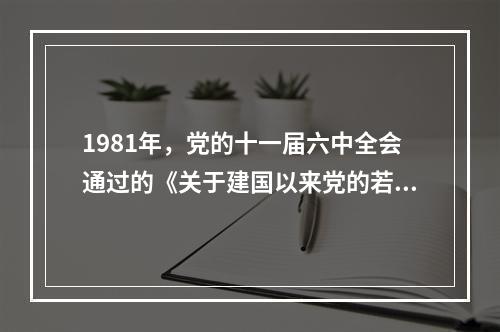 1981年，党的十一届六中全会通过的《关于建国以来党的若干历