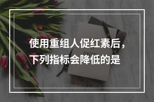 使用重组人促红素后，下列指标会降低的是